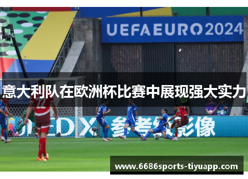 意大利队在欧洲杯比赛中展现强大实力