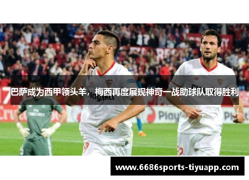 巴萨成为西甲领头羊，梅西再度展现神奇一战助球队取得胜利