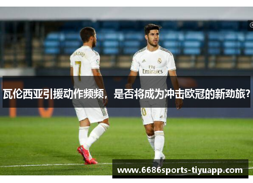 瓦伦西亚引援动作频频，是否将成为冲击欧冠的新劲旅？