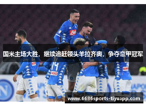 国米主场大胜，继续追赶领头羊拉齐奥，争夺意甲冠军
