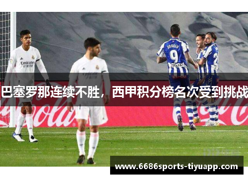 巴塞罗那连续不胜，西甲积分榜名次受到挑战