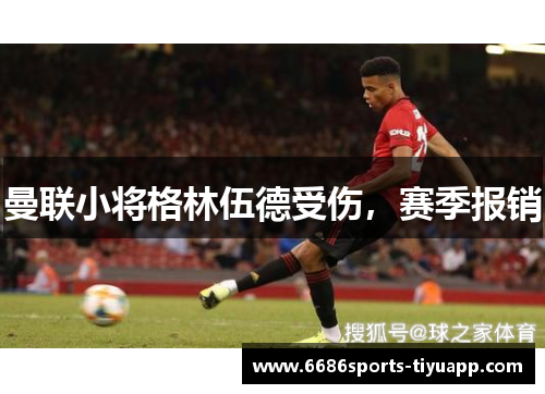 曼联小将格林伍德受伤，赛季报销