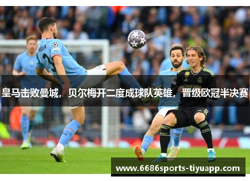 皇马击败曼城，贝尔梅开二度成球队英雄，晋级欧冠半决赛