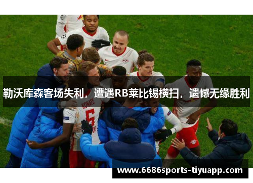 勒沃库森客场失利，遭遇RB莱比锡横扫，遗憾无缘胜利