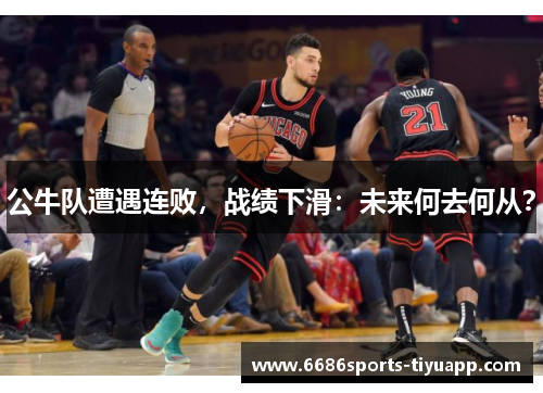 公牛队遭遇连败，战绩下滑：未来何去何从？