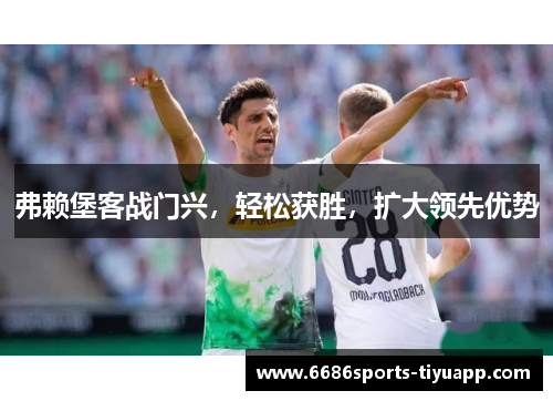 弗赖堡客战门兴，轻松获胜，扩大领先优势