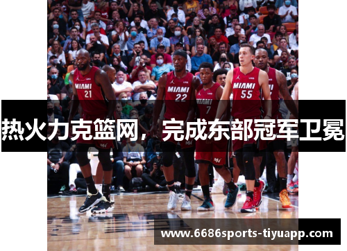 热火力克篮网，完成东部冠军卫冕