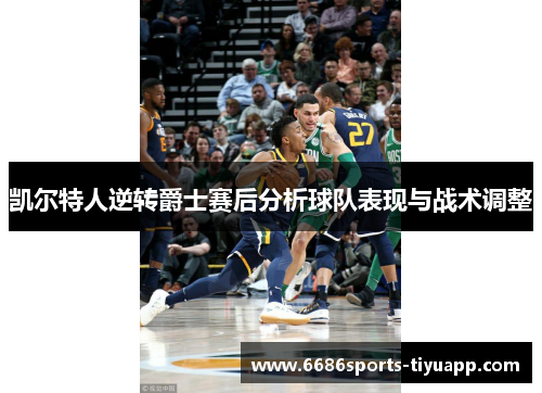 凯尔特人逆转爵士赛后分析球队表现与战术调整