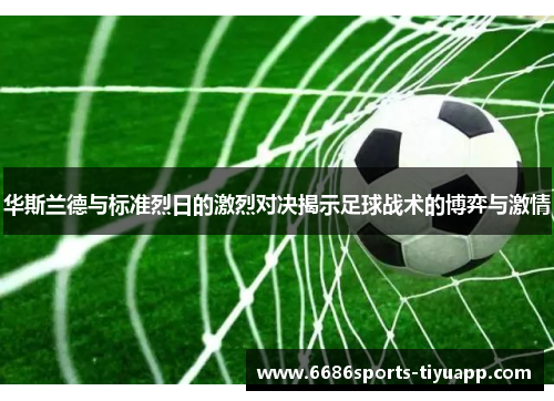 华斯兰德与标准烈日的激烈对决揭示足球战术的博弈与激情