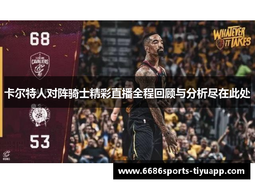 卡尔特人对阵骑士精彩直播全程回顾与分析尽在此处