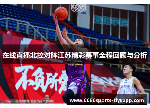 在线直播北控对阵江苏精彩赛事全程回顾与分析