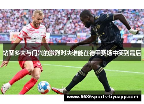 堵塞多夫与门兴的激烈对决谁能在德甲赛场中笑到最后