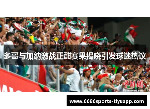 多哥与加纳激战正酣赛果揭晓引发球迷热议