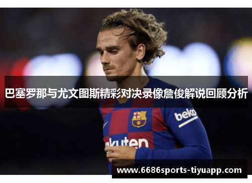 巴塞罗那与尤文图斯精彩对决录像詹俊解说回顾分析
