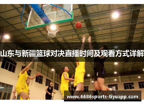 山东与新疆篮球对决直播时间及观看方式详解