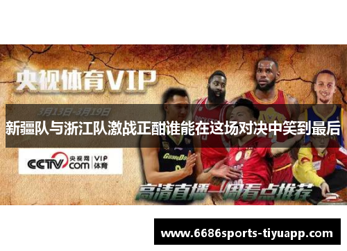 新疆队与浙江队激战正酣谁能在这场对决中笑到最后