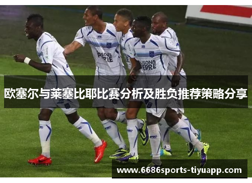 欧塞尔与莱塞比耶比赛分析及胜负推荐策略分享