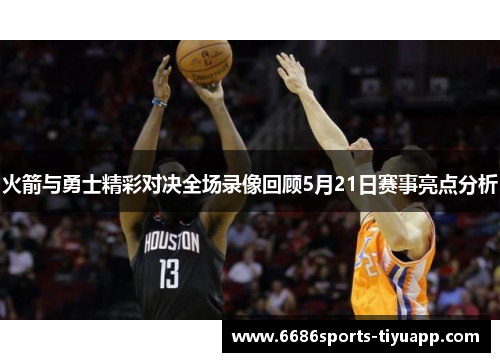 火箭与勇士精彩对决全场录像回顾5月21日赛事亮点分析