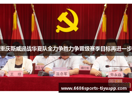 重庆斯威迎战华夏队全力争胜力争晋级赛季目标再进一步