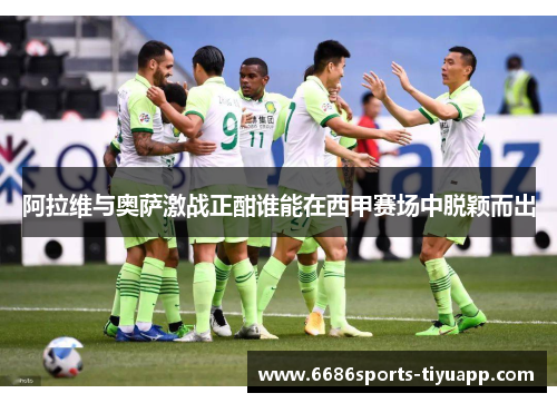 阿拉维与奥萨激战正酣谁能在西甲赛场中脱颖而出
