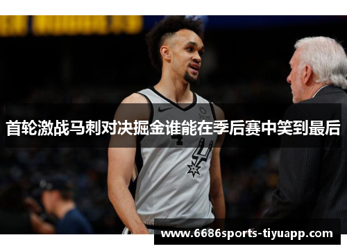 首轮激战马刺对决掘金谁能在季后赛中笑到最后