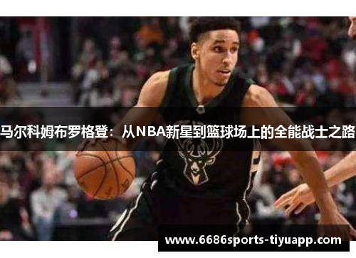 马尔科姆布罗格登：从NBA新星到篮球场上的全能战士之路